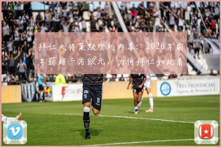 拜仁大将莱默续约内幕：2026年前年薪超千万欧元，为何拜仁如此看重他？