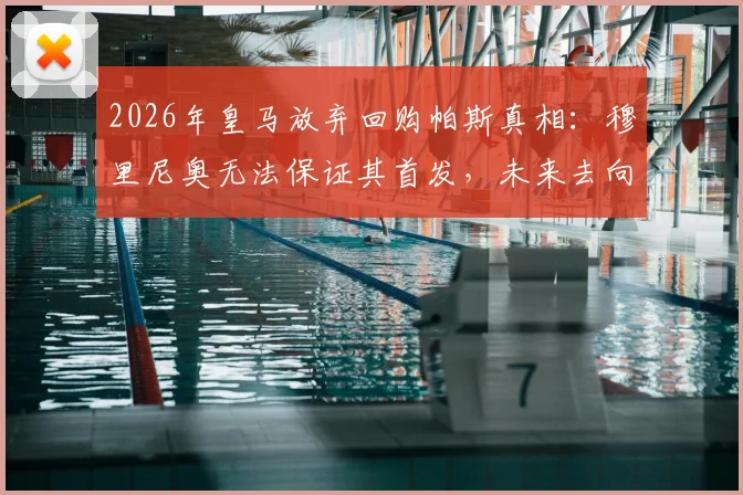 2026年皇马放弃回购帕斯真相:穆里尼奥无法保证其首发,未来去向分析与回购条款解读
