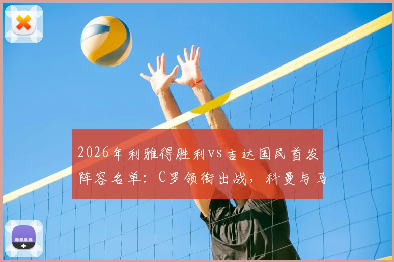 2026年利雅得胜利vs吉达国民首发阵容名单：C罗领衔出战，科曼与马内技术特点全解析，附比赛结果与精彩看点