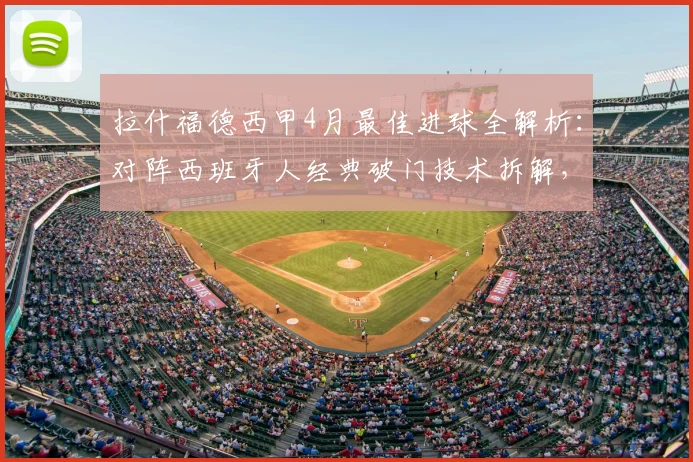拉什福德西甲4月最佳进球全解析:对阵西班牙人经典破门技术拆解,附2026年评选机制与动图集锦