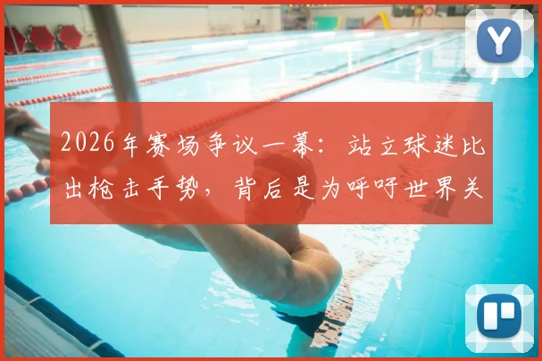 2026年赛场争议一幕：站立球迷比出枪击手势，背后是为呼吁世界关注刚果东部战乱