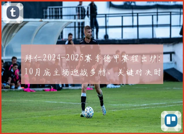 拜仁2024-2025赛季德甲赛程出炉:10月底主场迎战多特,关键对决时间一览