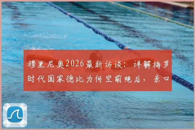 穆里尼奥2026最新访谈：详解梅罗时代国家德比为何空前绝后，亲口回应与巴萨多年恩怨真实心境
