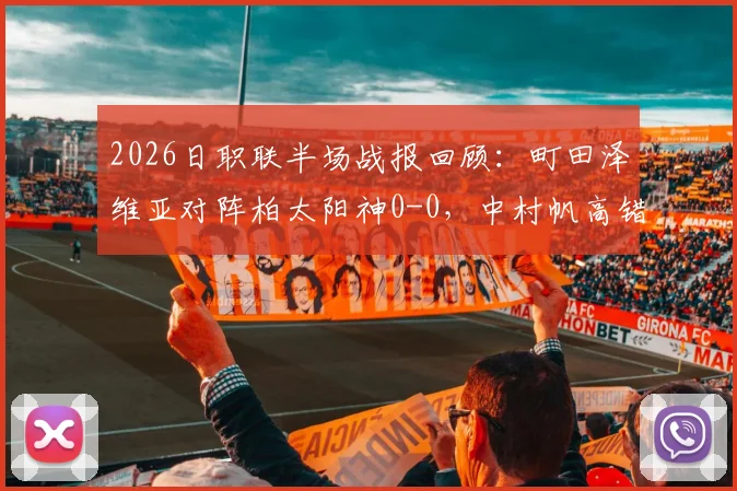 2026日职联半场战报回顾：町田泽维亚对阵柏太阳神0-0，中村帆高错失良机细节分析