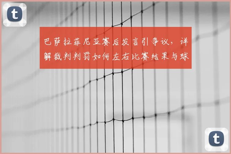 巴萨拉菲尼亚赛后发言引争议，详解裁判判罚如何左右比赛结果与球队努力