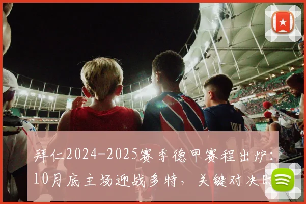 拜仁2024-2025赛季德甲赛程出炉：10月底主场迎战多特，关键对决时间一览