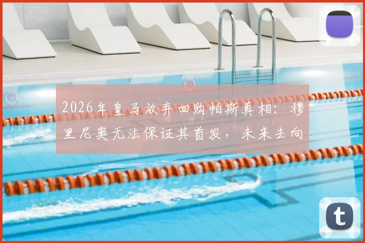 2026年皇马放弃回购帕斯真相：穆里尼奥无法保证其首发，未来去向分析与回购条款解读