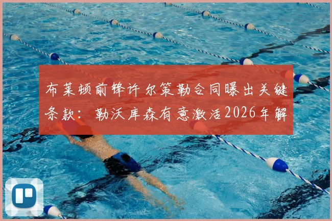 布莱顿前锋许尔策勒合同曝出关键条款:勒沃库森有意激活2026年解约金,转会动态分析