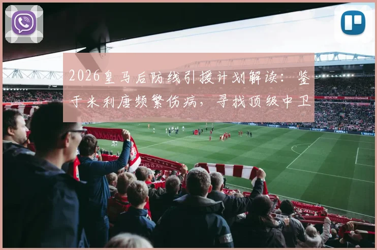 2026皇马后防线引援计划解读：鉴于米利唐频繁伤病，寻找顶级中卫已成夏窗关键任务