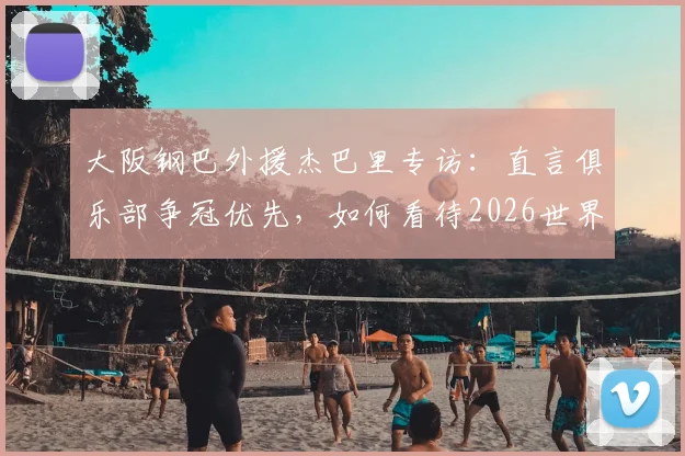 大阪钢巴外援杰巴里专访：直言俱乐部争冠优先，如何看待2026世界杯突尼斯队前景