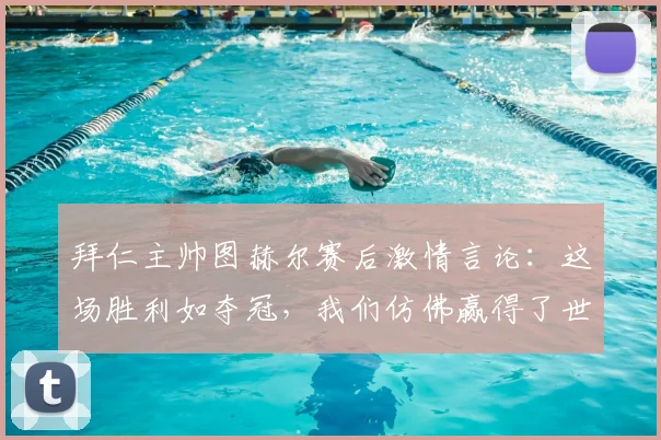 拜仁主帅图赫尔赛后激情言论:这场胜利如夺冠,我们仿佛赢得了世界杯决赛!