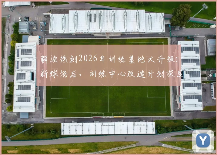 解读热刺2026年训练基地大升级：新球场后，训练中心改造计划深度揭秘