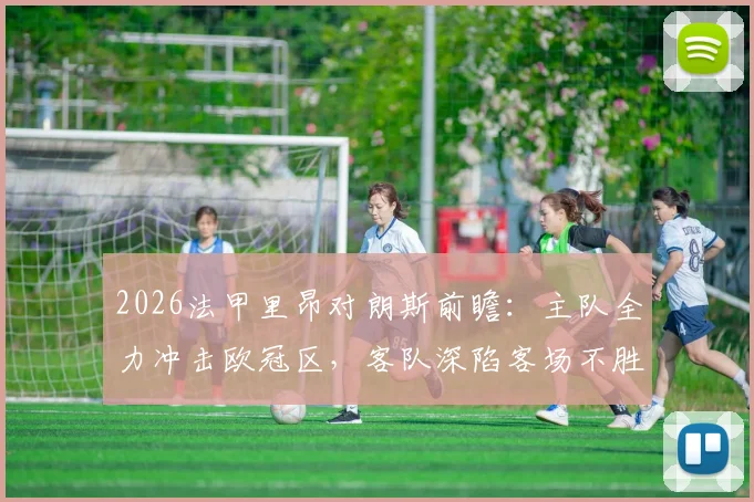 2026法甲里昂对朗斯前瞻：主队全力冲击欧冠区，客队深陷客场不胜泥潭如何应对