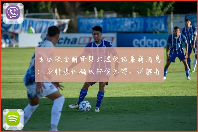 吉达联合前锋贝尔温受伤最新消息:沙特媒体确认轻伤无碍,详解备战2026亚精英联赛1_4决赛情况与影响