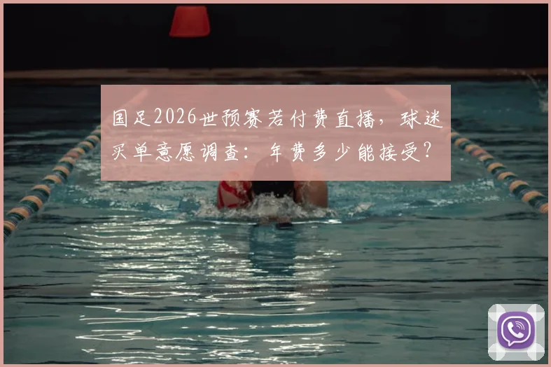国足2026世预赛若付费直播，球迷买单意愿调查：年费多少能接受？免费渠道有哪些？