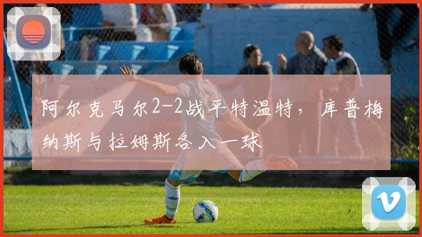 阿尔克马尔2-2战平特温特,库普梅纳斯与拉姆斯各入一球